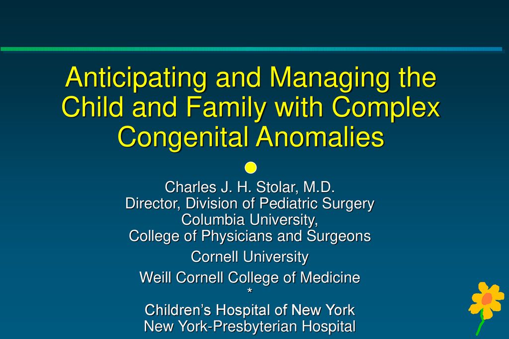 Anticipating and Managing the Child and Family with Complex Congenital  Anomalies Charles J. H. Stolar, M.D. Director, Division of Pediatric  Surgery Columbia. - ppt download