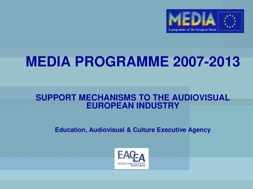 MEDIA PROGRAMME SUPPORT MECHANISMS TO THE AUDIOVISUAL EUROPEAN INDUSTRY  Education, Audiovisual & Culture Executive Agency. - ppt download