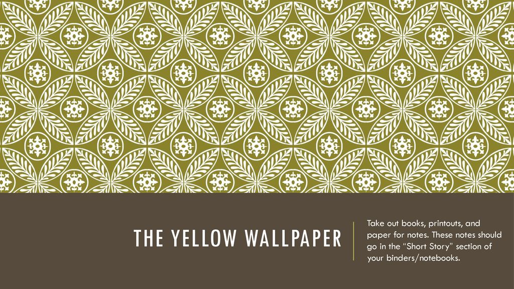 The Yellow Wallpaper Take out books, printouts, and paper for notes. These  notes should go in the “Short Story” section of your binders/notebooks. -  ppt download