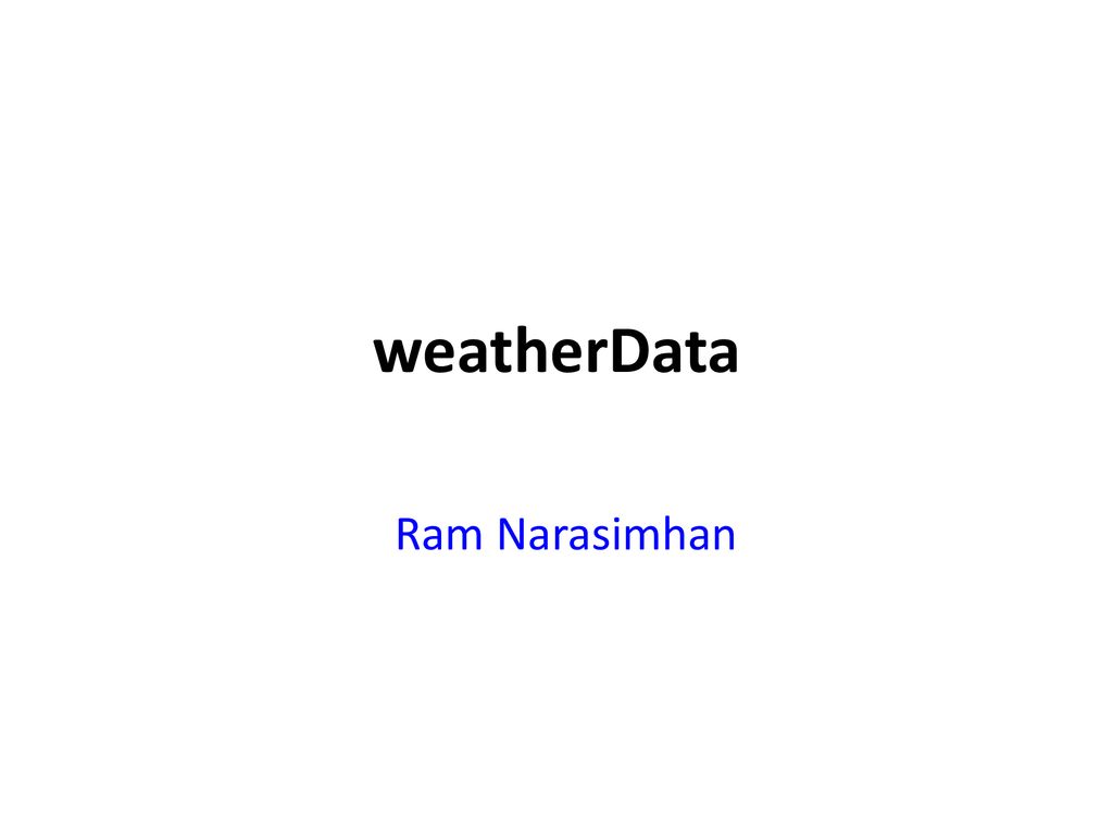 WeatherData Ram Narasimhan. - ppt download