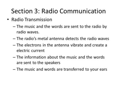 Section 3: Radio Communication Radio Transmission – The music and the words are sent to the radio by radio waves. – The radio’s metal antenna detects the.
