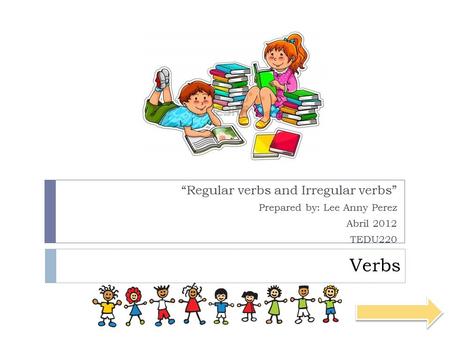 Verbs “Regular verbs and Irregular verbs” Prepared by: Lee Anny Perez
