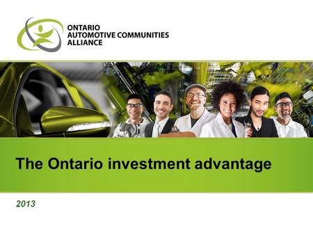 The Ontario investment advantage 2013. North America’s number one location Ontario is North America’s number one location for producing vehicles and parts.