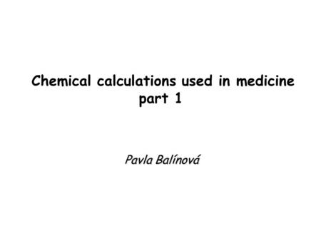Chemical calculations used in medicine part 1 Pavla Balínová.