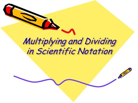 Multiplying and Dividing in Scientific Notation. Multiplying Numbers in Scientific Notation Multiply the decimal numbers together. Add the exponents to.