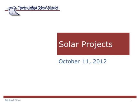1 Solar Projects Michael E Finn October 11, 2012.