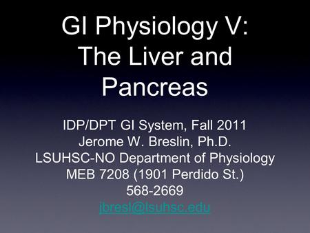 GI Physiology V: The Liver and Pancreas IDP/DPT GI System, Fall 2011 Jerome W. Breslin, Ph.D. LSUHSC-NO Department of Physiology MEB 7208 (1901 Perdido.