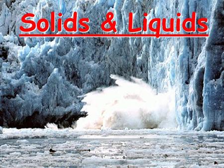 Solids & Liquids. CA Standards Students know the atoms and molecules in liquids move in a random pattern relative to one another because the intermolecular.
