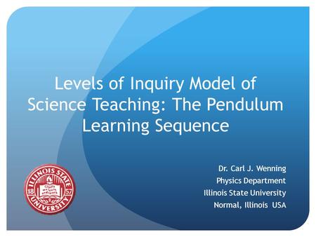 Levels of Inquiry Model of Science Teaching: The Pendulum Learning Sequence Dr. Carl J. Wenning Physics Department Illinois State University Normal, Illinois.