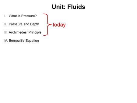 Unit: Fluids I.What is Pressure? II.Pressure and Depth III.Archimedes’ Principle IV.Bernoulli’s Equation today.