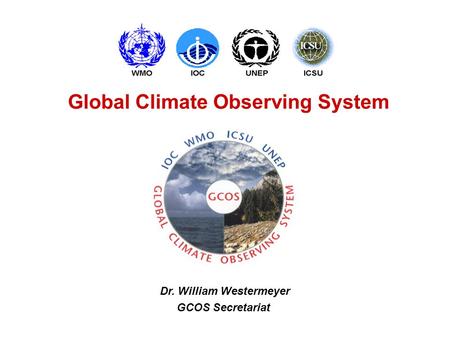 Global Climate Observing System Dr. William Westermeyer GCOS Secretariat.