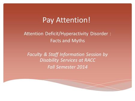 Pay Attention! Attention Deficit/Hyperactivity Disorder : Facts and Myths Faculty & Staff Information Session by Disability Services at RACC Fall Semester.