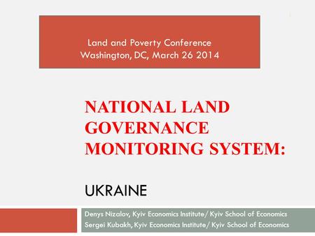 NATIONAL LAND GOVERNANCE MONITORING SYSTEM: UKRAINE Denys Nizalov, Kyiv Economics Institute/ Kyiv School of Economics Sergei Kubakh, Kyiv Economics Institute/