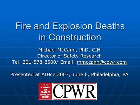 Fire and Explosion Deaths in Construction Michael McCann, PhD, CIH Director of Safety Research Tel: 301-578-8500/