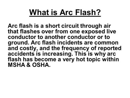What is Arc Flash? Arc flash is a short circuit through air that flashes over from one exposed live conductor to another conductor or to ground. Arc flash.