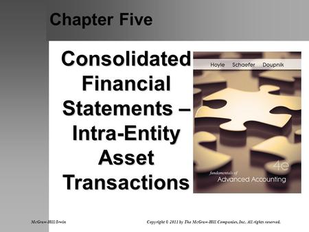 Chapter Five Consolidated Financial Statements – Intra-Entity Asset Transactions McGraw-Hill/Irwin Copyright © 2011 by The McGraw-Hill Companies, Inc.
