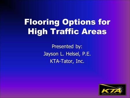 Flooring Options for High Traffic Areas Presented by: Jayson L. Helsel, P.E. KTA-Tator, Inc. 1.