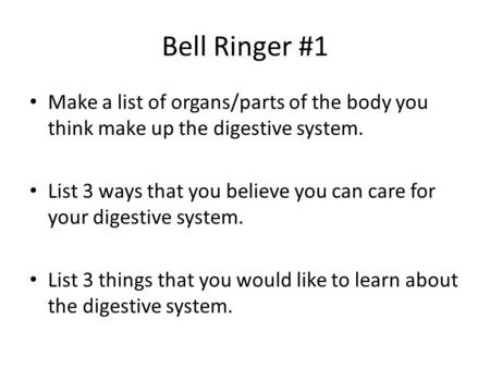 Bell Ringer #1 Make a list of organs/parts of the body you think make up the digestive system. List 3 ways that you believe you can care for your digestive.