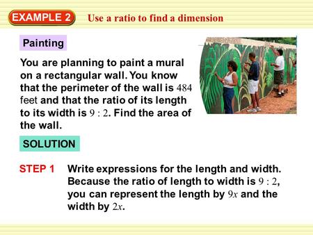 EXAMPLE 2 Use a ratio to find a dimension SOLUTION Painting You are planning to paint a mural on a rectangular wall. You know that the perimeter of the.