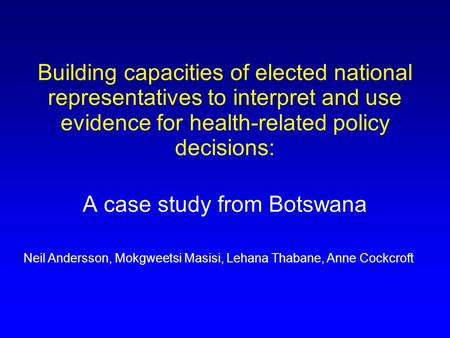 Building capacities of elected national representatives to interpret and use evidence for health-related policy decisions: A case study from Botswana Neil.