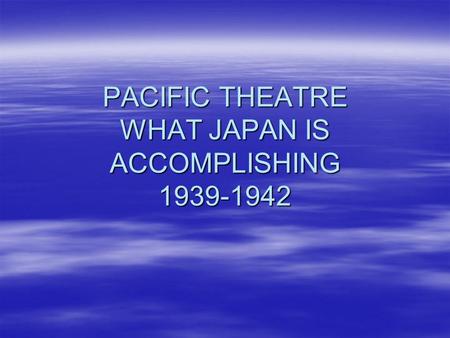 PACIFIC THEATRE WHAT JAPAN IS ACCOMPLISHING 1939-1942.