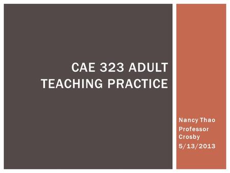 Nancy Thao Professor Crosby 5/13/2013 CAE 323 ADULT TEACHING PRACTICE.