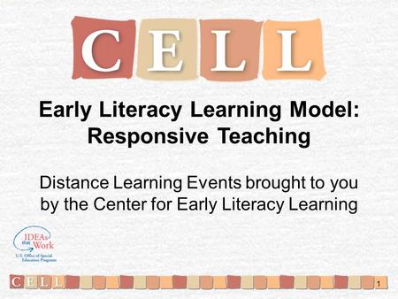 Early Literacy Learning Model: Responsive Teaching Distance Learning Events brought to you by the Center for Early Literacy Learning 1.