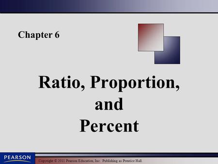 Copyright © 2011 Pearson Education, Inc. Publishing as Prentice Hall. Chapter 6 Ratio, Proportion, and Percent.