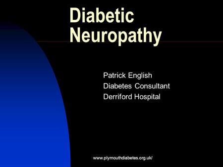 Www.plymouthdiabetes.org.uk/ Diabetic Neuropathy Patrick English Diabetes Consultant Derriford Hospital.