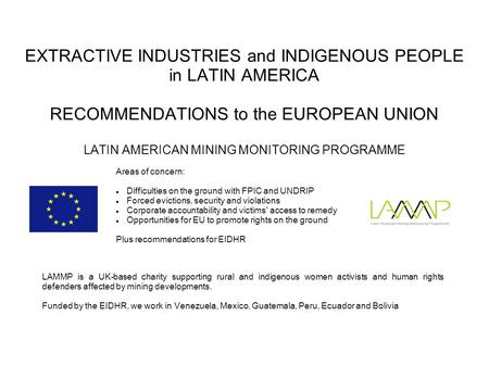 EXTRACTIVE INDUSTRIES and INDIGENOUS PEOPLE in LATIN AMERICA RECOMMENDATIONS to the EUROPEAN UNION LATIN AMERICAN MINING MONITORING PROGRAMME LAMMP is.