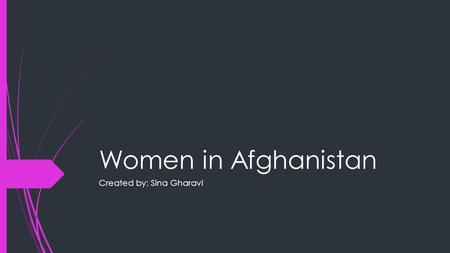 Women in Afghanistan Created by: Sina Gharavi. Role of women in Afghanistan  In the past women did not have much right, and usually in Afghanistan, they.