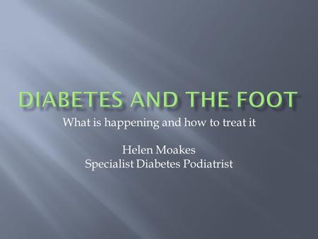 What is happening and how to treat it Helen Moakes Specialist Diabetes Podiatrist.