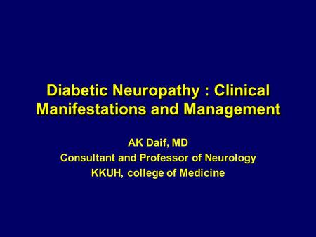 Diabetic Neuropathy : Clinical Manifestations and Management AK Daif, MD Consultant and Professor of Neurology KKUH, college of Medicine.