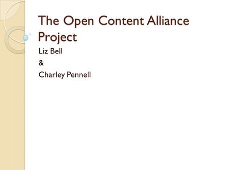The Open Content Alliance Project Liz Bell & Charley Pennell.