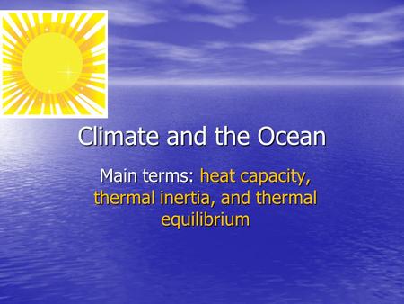 Climate and the Ocean Main terms: heat capacity, thermal inertia, and thermal equilibrium.
