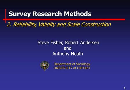 1 Survey Research Methods 2. Reliability, Validity and Scale Construction Steve Fisher, Robert Andersen and Anthony Heath Department of Sociology UNIVERSITY.