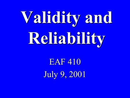 Validity and Reliability EAF 410 July 9, 2001. Validity b Degree to which evidence supports inferences made b Appropriate b Meaningful b Useful.