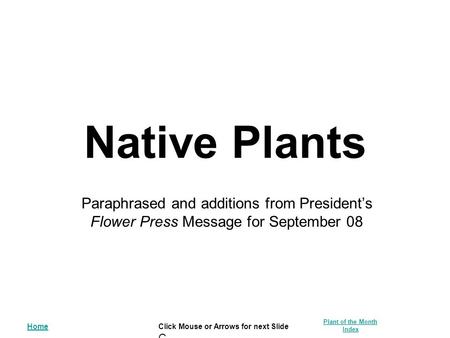 Home Plant of the Month Index ClCl Click Mouse or Arrows for next Slide Native Plants Paraphrased and additions from President’s Flower Press Message for.