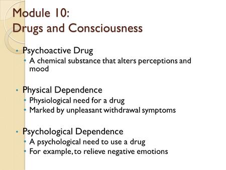Module 10: Drugs and Consciousness Psychoactive Drug A chemical substance that alters perceptions and mood Physical Dependence Physiological need for a.