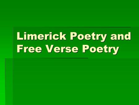 Limerick Poetry and Free Verse Poetry. What is limerick poetry?  A limerick poem is a humorous five-line verse that has a regular meter and the rhyme.