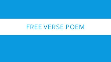 FREE VERSE POEM. WHAT IS A FREE VERSE POEM?  A poem that does not rhyme.  Has no rhythm.  You’re not counting syllables.  Should be poetic in nature.