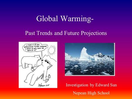 Global Warming- Past Trends and Future Projections Investigation by Edward Sun Nepean High School.