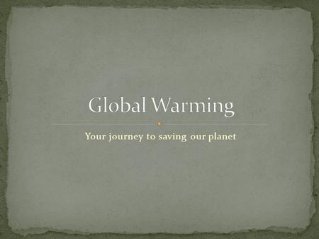 Your journey to saving our planet. Global Warming has been around for quite a while. But recently has surfaced into a big controversy. There are many.