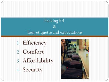 1. Efficiency 2. Comfort 3. Affordability 4. Security Packing101 & Tour etiquette and expectations.