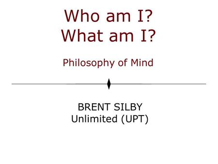 Who am I? What am I? Philosophy of Mind BRENT SILBY Unlimited (UPT)