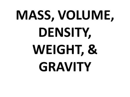 MASS, VOLUME, DENSITY, WEIGHT, & GRAVITY. Mass, Volume, Density, & Weight Mass – the amount of matter in an object Volume – the amount of space an object.