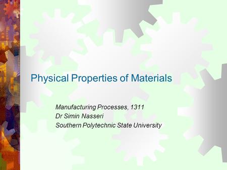 Physical Properties of Materials Manufacturing Processes, 1311 Dr Simin Nasseri Southern Polytechnic State University.