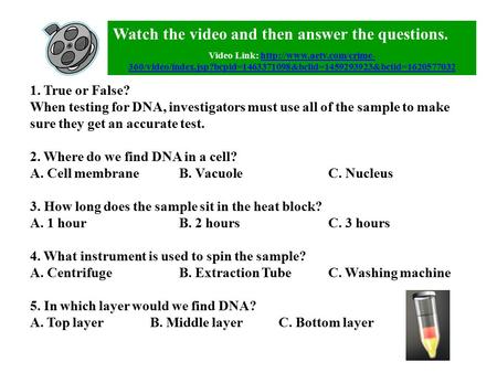 1. True or False? When testing for DNA, investigators must use all of the sample to make sure they get an accurate test. 2. Where do we find DNA in a cell?