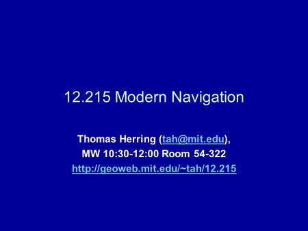 12.215 Modern Navigation Thomas Herring MW 10:30-12:00 Room 54-322