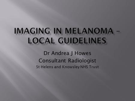Dr Andrea J Howes Consultant Radiologist St Helens and Knowsley NHS Trust.